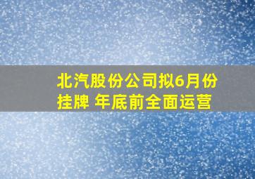 北汽股份公司拟6月份挂牌 年底前全面运营